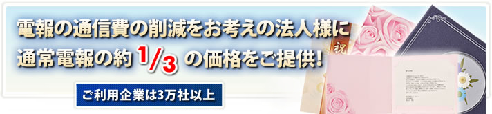 電報の通信費の削減をお考えの法人様に通常電報の約1/3の価格をご提供！ 累計700万通の実績 ご利用企業は3万社以上